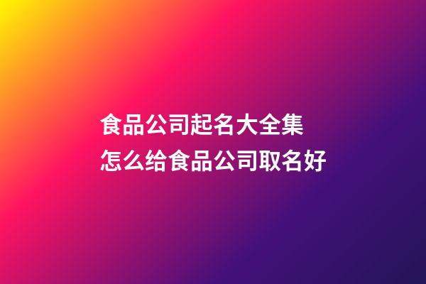 食品公司起名大全集 怎么给食品公司取名好